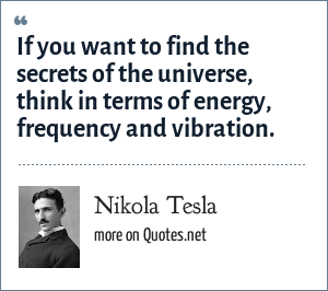 Nikola Tesla If You Want To Find The Secrets Of The Universe Think In Terms Of Energy Frequency And Vibration